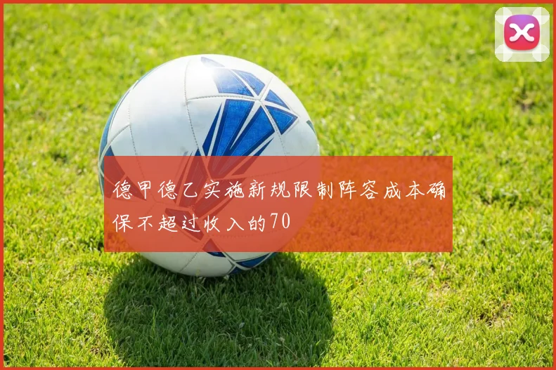 德甲德乙实施新规限制阵容成本确保不超过收入的70