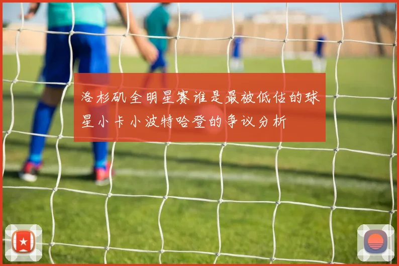 洛杉矶全明星赛谁是最被低估的球星小卡小波特哈登的争议分析