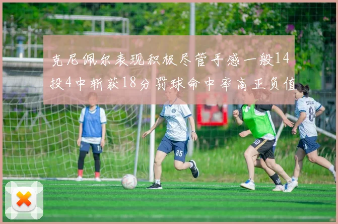 克尼佩尔表现积极尽管手感一般14投4中斩获18分罚球命中率高正负值显著提升