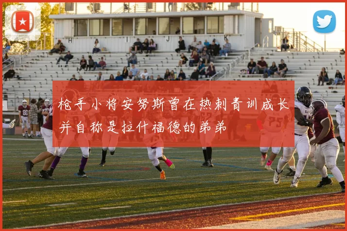 枪手小将安努斯曾在热刺青训成长并自称是拉什福德的弟弟