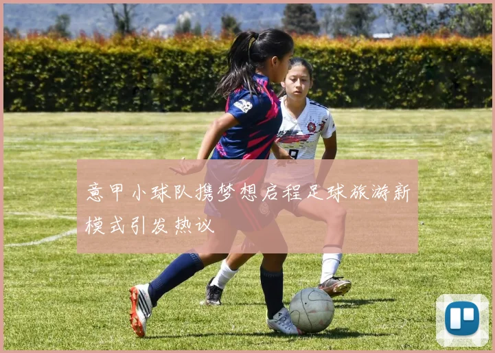 意甲小球队携梦想启程足球旅游新模式引发热议