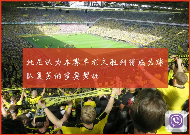 托尼认为本赛季尤文胜利将成为球队复苏的重要契机