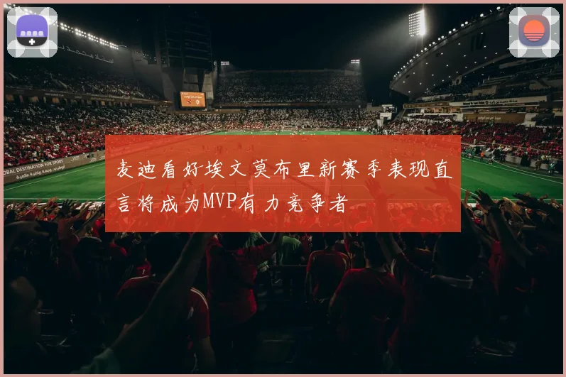 麦迪看好埃文莫布里新赛季表现直言将成为MVP有力竞争者