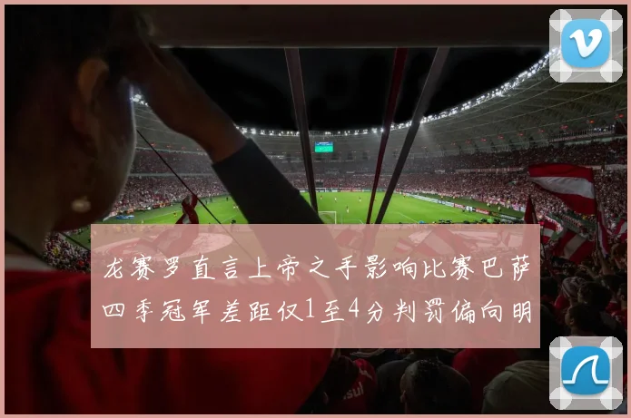 龙赛罗直言上帝之手影响比赛巴萨四季冠军差距仅1至4分判罚偏向明显