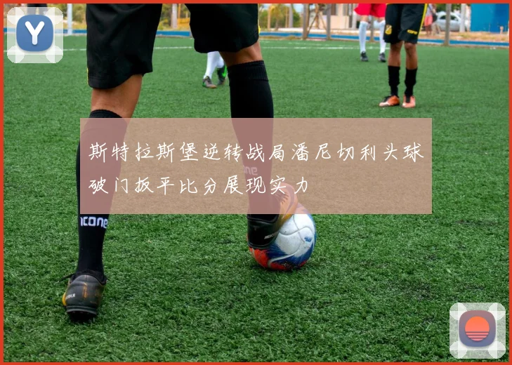斯特拉斯堡逆转战局潘尼切利头球破门扳平比分展现实力