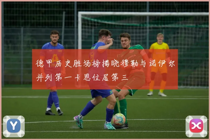 德甲历史胜场榜揭晓穆勒与诺伊尔并列第一卡恩位居第三