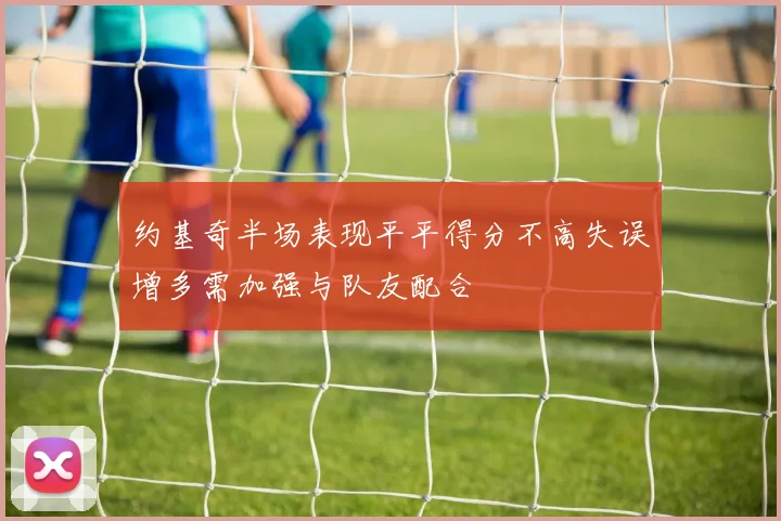约基奇半场表现平平得分不高失误增多需加强与队友配合