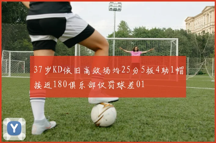 37岁KD依旧高效场均25分5板4助1帽接近180俱乐部仅罚球差01