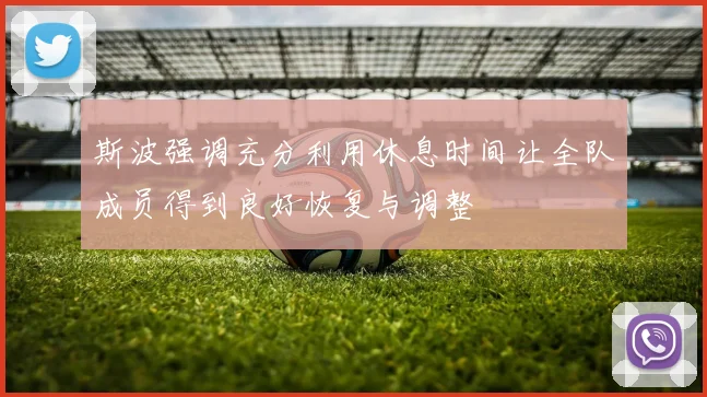 斯波强调充分利用休息时间让全队成员得到良好恢复与调整