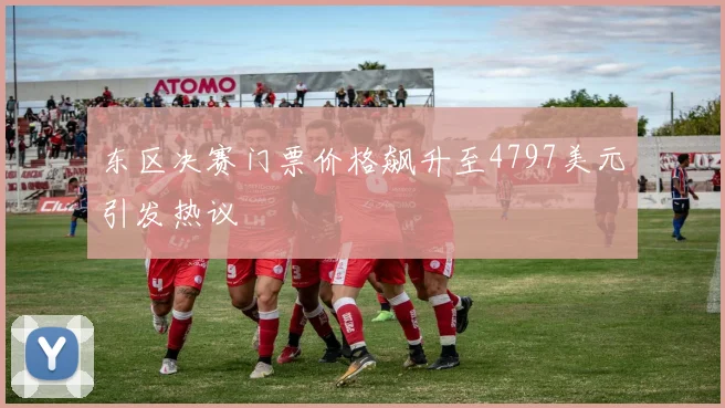 东区决赛门票价格飙升至4797美元引发热议