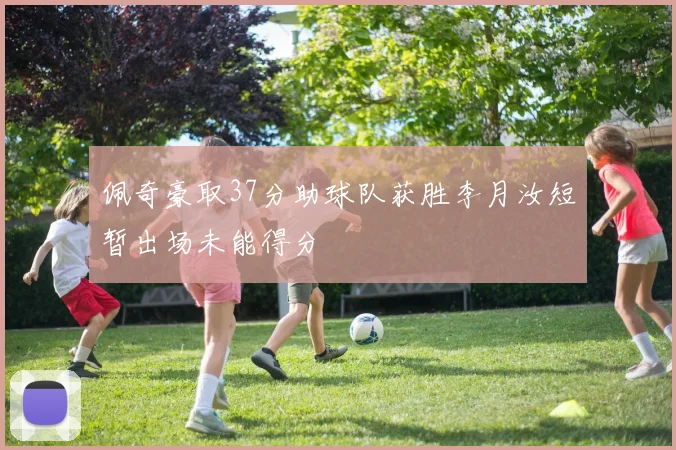 佩奇豪取37分助球队获胜李月汝短暂出场未能得分