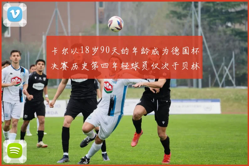 卡尔以18岁90天的年龄成为德国杯决赛历史第四年轻球员仅次于贝林等人